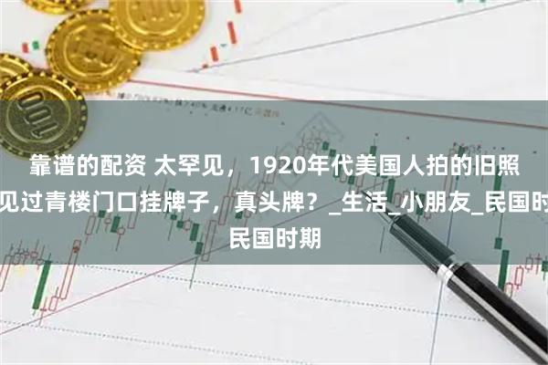 靠谱的配资 太罕见，1920年代美国人拍的旧照，见过青楼门口挂牌子，真头牌？_生活_小朋友_民国时期
