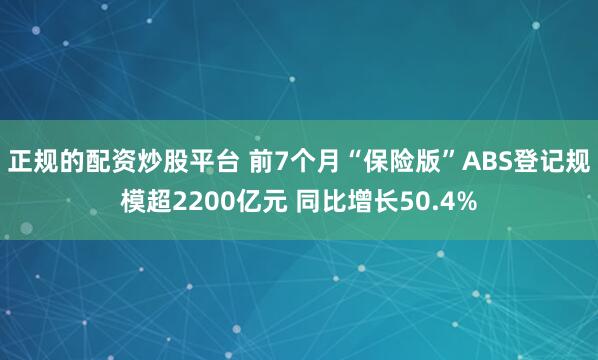 正规的配资炒股平台 前7个月“保险版”ABS登记规模超2200亿元 同比增长50.4%