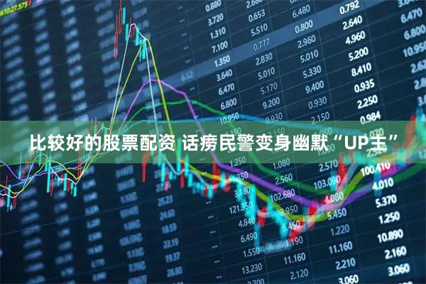 比较好的股票配资 话痨民警变身幽默“UP主”